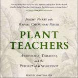 Plant Teachers Ayahuasca, Tobacco, and the Pursuit of Knowledge, Jeremy Narby
