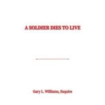 A Soldier Dies to Live, Gary L. Williams, Esquire