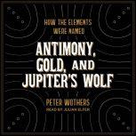 Antimony, Gold, and Jupiter's Wolf How the elements were named, Peter Wothers