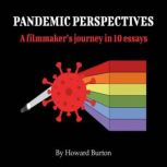 Pandemic Perspectives A filmmaker's journey in 10 essays, Howard Burton