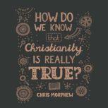 How Do We Know That Christianity Is R..., Chris Morphew