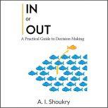 In or Out A Practical Guide to Decision Making, A. I. Shoukry