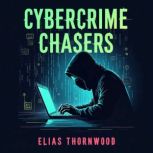Cybercrime Chasers A Teams Mission ..., Elias Thornwood