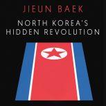 North Korea's Hidden Revolution How the Information Underground is Transforming a Closed Society, Jieun Baek