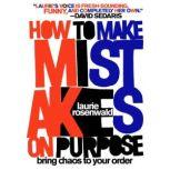 How to Make Mistakes On Purpose Bring Chaos to Your Order, Laurie Rosenwald