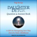 The Daughter Detox Question & Answer Book A GPS for Navigating Your Way Out of a Toxic Childhood, Peg Streep