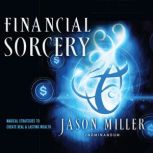 Financial Sorcery Magical Strategies to Create Real and Lasting Wealth, Jason Miller