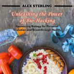 Unleashing the Power of BioHacking, Alex Sterling