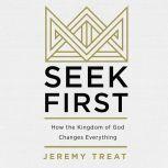 Seek First How the Kindgom of God Changes Everything, Jeremy R. Treat