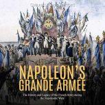 Napoleons Grande Armee The History ..., Charles River Editors