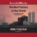 The Next Factory of the World How Chinese Investment Is Reshaping Africa, Irene Yuan Sun