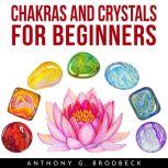 CHAKRAS AND CRYSTALS FOR BEGINNERS, Anthony G. Brodbeck