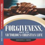 FORGIVNESS  key to victorious Christ..., Emmanuel S.Omere