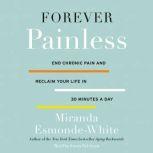 Forever Painless End Chronic Pain and Reclaim Your Life in 30 Minutes a Day, Miranda Esmonde-White