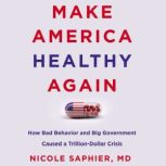 Make America Healthy Again How Bad Behavior and Big Government Caused a Trillion-Dollar Crisis, Nicole Saphier