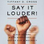 Say It Louder! Black Voters, White Narratives, and Saving Our Democracy, Tiffany Cross
