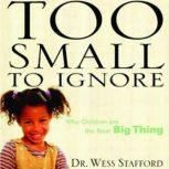 Too Small to Ignore Why Children Are the Next Big Thing, Wess Stafford