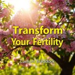 Transform Your Fertility Nourish You..., Caelum Braddock