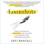 Loonshots How to Nurture the Crazy Ideas That Win Wars, Cure Diseases, and Transform Industries, Safi Bahcall