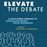 Elevate the Debate A Multi-layered Approach to Communicating Your Research, Jonathan Schwabish