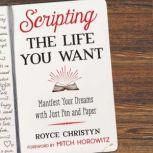 Scripting the Life You Want Manifest Your Dreams with Just Pen and Paper, Royce Christyn
