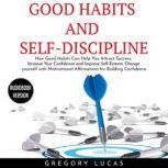 GOOD HABITS and SELF-DISCIPLINE : How Good Habits Can Help You Attract Success, Increase Your Confidence and Improve Self-Esteem. Change yourself with Affirmations for Building Confidence, Gregory Lucas