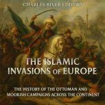 The Islamic Invasions of Europe The ..., Charles River Editors
