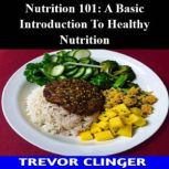 Nutrition 101 A Basic Introduction T..., Trevor Clinger