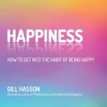 Happiness How to Get Into the Habit of Being Happy, Gill Hasson