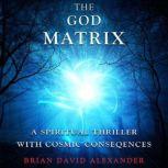 The God Matrix A Spiritual Thriller With Cosmic Consequences, Brian Alexander