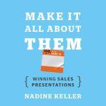 Make It All About Them Winning Sales Presentations, Nadine Keller