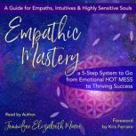Empathic Mastery A 5-Step System to Go from Emotional Hot Mess to Thriving Success, Jennifer Elizabeth Moore