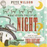 What Keeps You Up at Night? How to Find Peace While Chasing Your Dreams, Pete Wilson