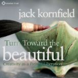 Turn Toward the Beautiful, Jack Kornfield, PhD