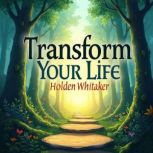 Transform Your Life Ordinary People ..., Holden Whitaker