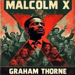 Malcolm X A Journey of Transformatio..., Graham Thorne