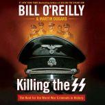 Killing the SS The Hunt for the Worst War Criminals in History, Bill O'Reilly