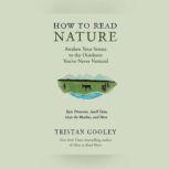 How to Read Nature An Expert's Guide to Discovering the Outdoors You've Never Noticed, Tristan Gooley