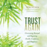Trust Again Overcoming Betrayal and Regaining Health, Confidence, and Happiness, Debi Silber, PhD