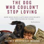The Dog Who Couldn't Stop Loving How Dogs Have Captured Our Hearts for Thousands of Years, Jeffrey Moussaieff Masson