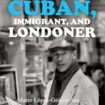 Cuban, Immigrant, and Londoner, Mario LopezGoicoechea