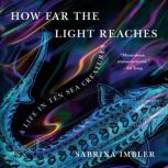 How Far the Light Reaches A Life in Ten Sea Creatures, Sabrina Imbler