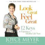 Look Great, Feel Great 12 Keys to Enjoying a Healthy Life Now, Joyce Meyer