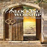 Unlocking Worship Entering His Prese..., Raelynn Parkin