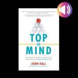 Top of Mind: Use Content to Unleash Your Influence and Engage Those Who Matter To You, John Hall