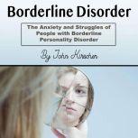 Borderline Disorder The Anxiety and Struggles of People with Borderline Personality Disorder, John Kirschen