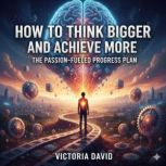 How to Think Bigger and Achieve More, Victoria David