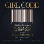 Girl Code: Unlocking the Secrets to Success, Sanity, and Happiness for the Female Entrepreneur, Cara Alwill Leyba