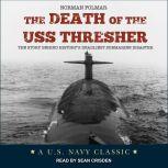 The Death of the USS Thresher The Story Behind History's Deadliest Submarine Disaster, Norman Polmar