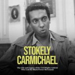 Stokely Carmichael: The Life and Legacy of the Civil Rights Activist Who Led the Black Power Movement, Charles River Editors
